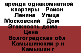 аренда однакомнатной квартиры › Район ­ Ленина › Улица ­ Московский › Дом ­ 10 › Этажность дома ­ 4 › Цена ­ 800 - Волгоградская обл., Камышинский р-н, Камышин г. Недвижимость » Квартиры аренда   